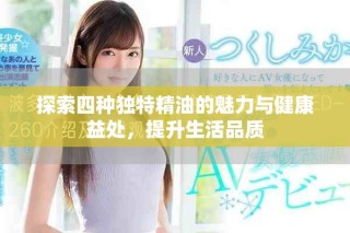 探索四種獨(dú)特精油的魅力與健康益處，提升生活品質(zhì)