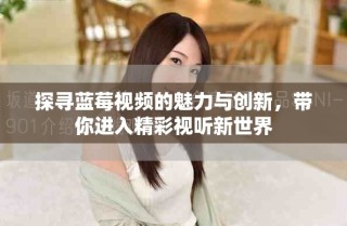 探尋藍莓視頻的魅力與創(chuàng)新，帶你進入精彩視聽新世界