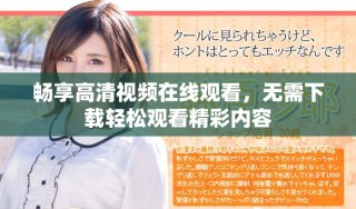 暢享高清視頻在線觀看，無需下載輕松觀看精彩內(nèi)容