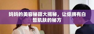 媽媽的美容秘籍大揭秘，讓你擁有白皙肌膚的秘方