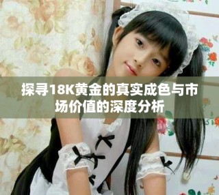 探尋18K黃金的真實(shí)成色與市場價(jià)值的深度分析