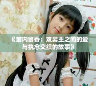 《菊內(nèi)留香：雙男主之間的愛與執(zhí)念交織的故事》