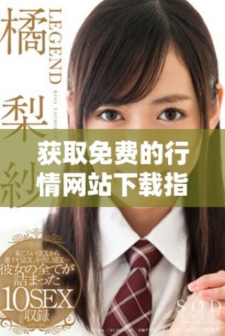 獲取免費的行情網(wǎng)站下載指南，助你輕松掌握市場動態(tài)