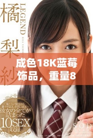 成色18K藍(lán)莓飾品，重量8.35克，盡顯奢華魅力