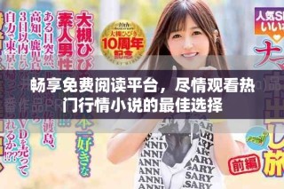 暢享免費閱讀平臺，盡情觀看熱門行情小說的最佳選擇