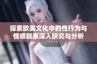 探索歐美文化中的性行為與情感聯系深入研究與分析