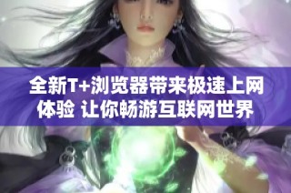 全新T+瀏覽器帶來極速上網(wǎng)體驗(yàn) 讓你暢游互聯(lián)網(wǎng)世界