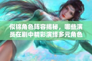 似錦角色陣容揭秘，哪些演員在劇中精彩演繹多元角色呢？