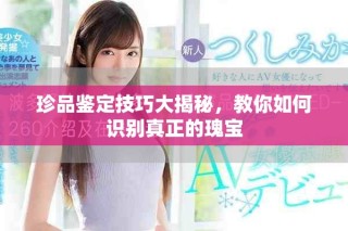 珍品鑒定技巧大揭秘，教你如何識(shí)別真正的瑰寶