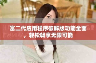富二代應(yīng)用程序破解版功能全面，輕松暢享無限可能