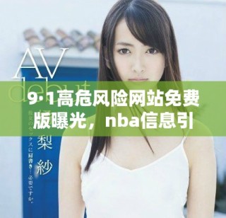 9·1高危風(fēng)險(xiǎn)網(wǎng)站免費(fèi)版曝光，nba信息引發(fā)熱議