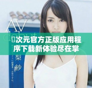 囧次元官方正版應(yīng)用程序下載新體驗(yàn)盡在掌握之中