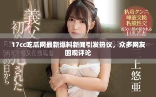 17cc吃瓜網(wǎng)最新爆料新聞引發(fā)熱議，眾多網(wǎng)友圍觀評(píng)論
