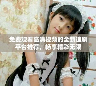免費(fèi)觀看高清視頻的全新追劇平臺推薦，暢享精彩無限