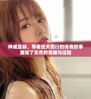 神威顯赫，尊者逆天而行的傳奇故事展現(xiàn)了無盡的榮耀與征程