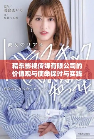 精東影視傳媒有限公司的價值觀與使命探討與實(shí)踐