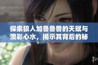 探索狼人加魯魯獸的天賦與澳彩心水，揭示其背后的秘密與魅力