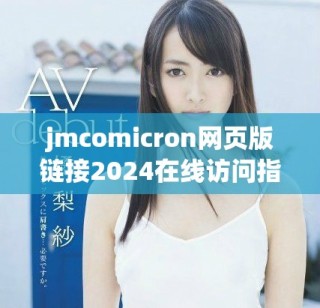 jmcomicron網(wǎng)頁版鏈接2024在線訪問指南與使用技巧分享