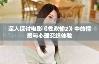 深入探討電影《性歡愉2》中的情感與心理交織體驗(yàn)