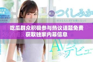 吃瓜群眾積極參與熱議話題免費獲取獨家內(nèi)幕信息