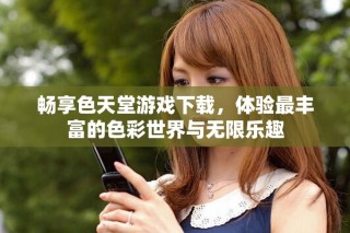暢享色天堂游戲下載，體驗(yàn)最豐富的色彩世界與無(wú)限樂(lè)趣
