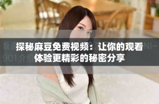 探秘麻豆免費視頻：讓你的觀看體驗更精彩的秘密分享