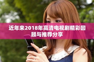 近年來(lái)2018年高清電視劇精彩回顧與推薦分享