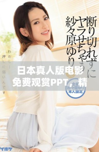 日本真人版電影免費觀賞PPT，精彩內(nèi)容盡收眼底