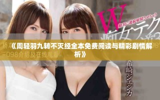 《周輕羽九轉(zhuǎn)不滅經(jīng)全本免費閱讀與精彩劇情解析》