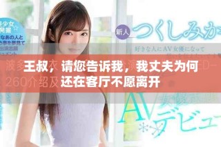 王叔，請您告訴我，我丈夫為何還在客廳不愿離開