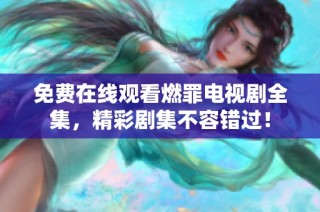 免費在線觀看燃罪電視劇全集，精彩劇集不容錯過！