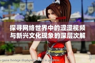 探尋網(wǎng)絡世界中的澀澀視頻與新興文化現(xiàn)象的深層次解析