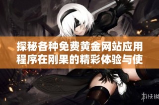 探秘各種免費黃金網站應用程序在剛果的精彩體驗與使用指南