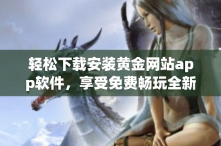 輕松下載安裝黃金網(wǎng)站app軟件，享受免費暢玩全新體驗