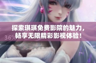 探索琪琪免費(fèi)影院的魅力，暢享無限精彩影視體驗(yàn)！