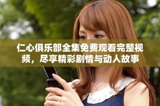 仁心俱樂部全集免費(fèi)觀看完整視頻，盡享精彩劇情與動(dòng)人故事