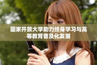 國家開放大學助力終身學習與高等教育普及化發(fā)展