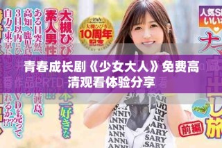 青春成長(zhǎng)劇《少女大人》免費(fèi)高清觀看體驗(yàn)分享
