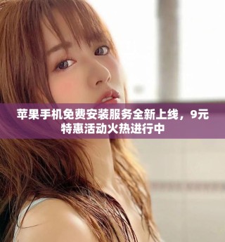 蘋果手機免費安裝服務全新上線，9元特惠活動火熱進行中