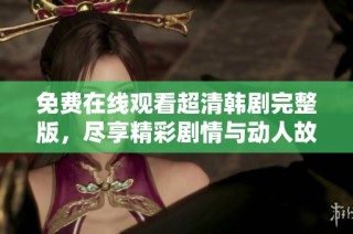 免費在線觀看超清韓劇完整版，盡享精彩劇情與動人故事
