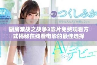 廚房激戰(zhàn)之戰(zhàn)爭3影片免費(fèi)觀看方式揭秘在線看電影的最佳選擇