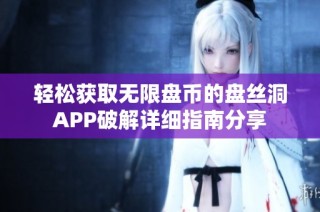 輕松獲取無(wú)限盤幣的盤絲洞APP破解詳細(xì)指南分享