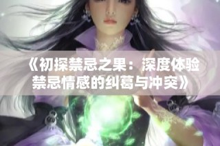 《初探禁忌之果：深度體驗(yàn)禁忌情感的糾葛與沖突》