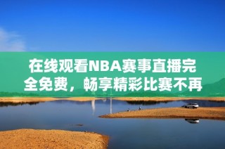 在線(xiàn)觀看NBA賽事直播完全免費(fèi)，暢享精彩比賽不再受限