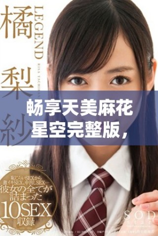 暢享天美麻花星空完整版，感受多彩鄉(xiāng)村生活的魅力