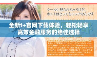 全新t+官網(wǎng)下載體驗(yàn)，輕松暢享高效金融服務(wù)的絕佳選擇