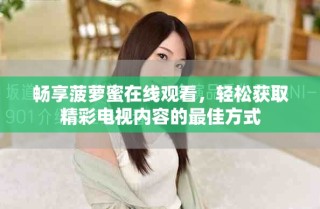 暢享菠蘿蜜在線觀看，輕松獲取精彩電視內(nèi)容的最佳方式
