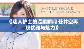 《迷人護(hù)士的溫柔瞬間 蒼井空再現(xiàn)優(yōu)雅與魅力》