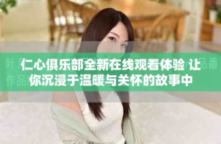 仁心俱樂部全新在線觀看體驗(yàn) 讓你沉浸于溫暖與關(guān)懷的故事中