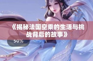《揭秘法國空乘的生活與挑戰(zhàn)背后的故事》